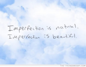 Imperfection is natural imperfection is beautiful