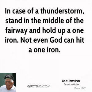 In case of a thunderstorm, stand in the middle of the fairway and hold ...