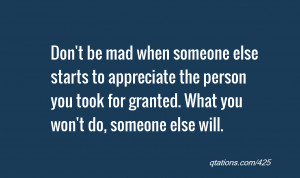 ... the person you took for granted. What you won't do, someone else will