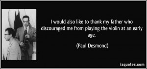 ... discouraged me from playing the violin at an early age. - Paul Desmond
