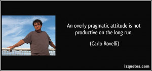 An overly pragmatic attitude is not productive on the long run ...