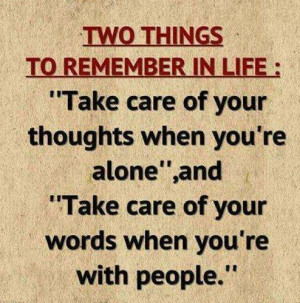 Two things to remember in life “Take care of your thoughts when you ...