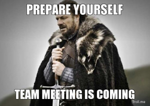PREPARE YOURSELF, TEAM MEETING IS COMING