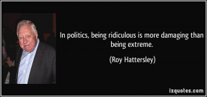 In politics, being ridiculous is more damaging than being extreme ...
