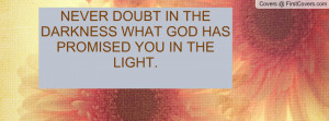 never doubt in the darkness what god has promised you in the light ...
