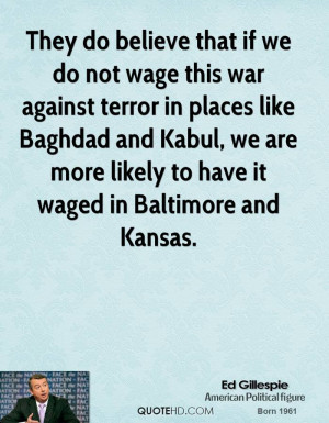 They do believe that if we do not wage this war against terror in ...