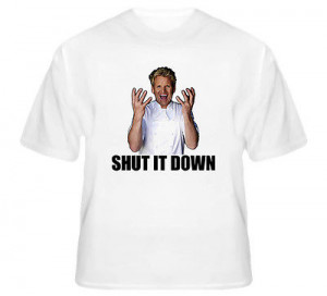 Hell's Kitchen Gordon Ramsay Quote Shut It Down TV Show T Shirt