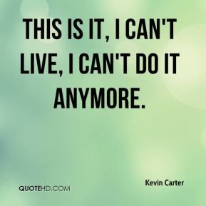 Kevin Carter - This is it, I can't live, I can't do it anymore.