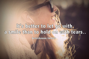It’s better to let go with a smile than to hold on with tears.Quote ...