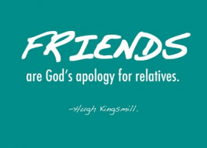 Friends are God`s apology for relatives - Hugh Kingsmill quote