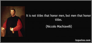 It is not titles that honor men, but men that honor titles. - Niccolo ...