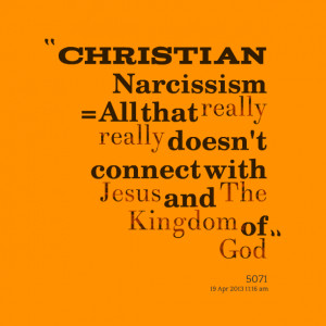 Quotes Picture: christian narcissism = all that really really doesn't ...
