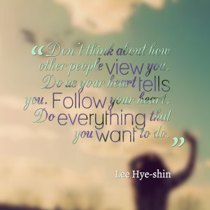 ... people view you do as your heart tells you follow your heart do