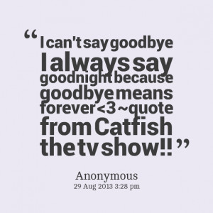... can't say goodbye i always say goodnight because goodbye means forever