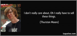 ... care about, Oh I really have to sell these things. - Thurston Moore
