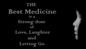 The Best Medicine is a Strong dose of Love, Laughter and Letting Go ...
