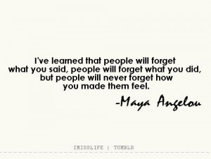 ve learned that people will forget what you said