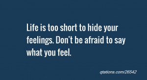 ... too short to hide your feelings. Don't be afraid to say what you feel