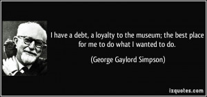have a debt, a loyalty to the museum; the best place for me to do ...