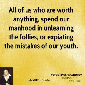All of us who are worth anything, spend our manhood in unlearning the ...