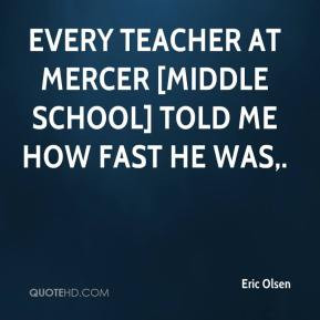 Middle School Teacher Quotes Eric Olsen - Every teacher at