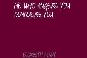 Elizabeth Kenny He who angers you conquers you.Quote