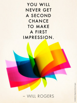 You will never get a second chance to make a first impression. # ...