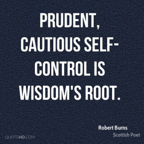 Robert Burns - Prudent, cautious self-control Is wisdom's root.