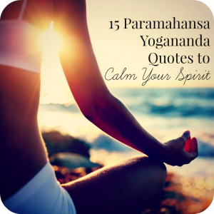 15 Spirit-Calming Quotes from Paramahansa Yogananda