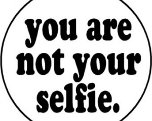 you are not your selfie - quote selfies love heart picture funny humor ...
