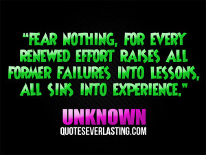 Fear nothing, for every renewed effort raises all former failures into ...