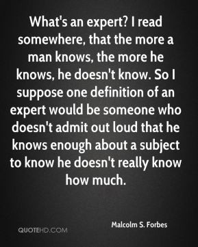 Malcolm S. Forbes - What's an expert? I read somewhere, that the more ...