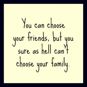 You can choose your friends but you can’t choose your family
