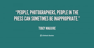 People, photographers, people in the press can sometimes be ...