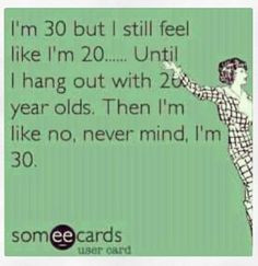 Bahaaa! Almost dirty 30! 29 soon! Yikes! I'll just pretend to be in my ...