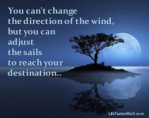You can’t change the direction of the wind but you can adjust the ...