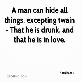 Antiphanes - A man can hide all things, excepting twain - That he is ...