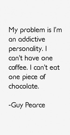 My problem is I'm an addictive personality. I can't have one coffee. I ...