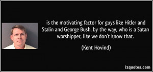 is the motivating factor for guys like Hitler and Stalin and George ...