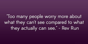 ... can’t see compared to what they actually can see.” – Rev Run