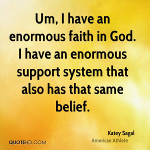 Um, I have an enormous faith in God. I have an enormous support system ...