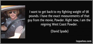 ... movie, Powder. Right now, I am the reigning West Coast Powder. - David