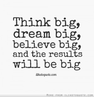 Think big....