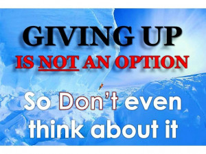 Giving up is NOT an option!