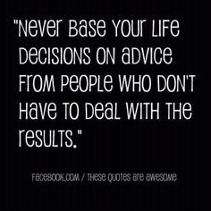 never base your life decisions on advice from people who don't have to ...