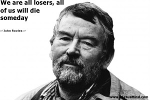 ... , all of us will die someday - John Fowles Quotes - StatusMind.com