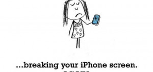 Sadness is, breaking your iPhone screen.