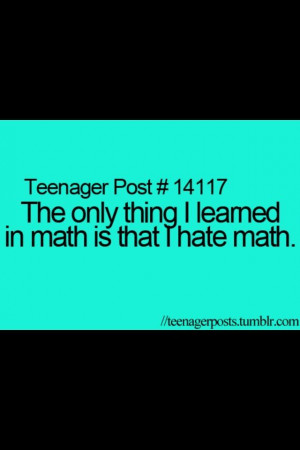 Teen quote...I hate math.