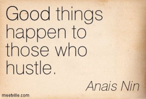 Good things happen to those who hustle. Anais Nin