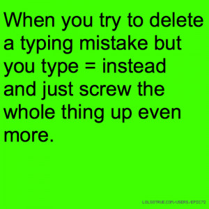 When you try to delete a typing mistake but you type = instead and ...